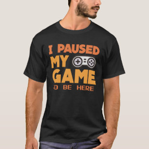 I paused my Game to be here gaming Clothing playe T-Shirt