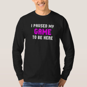 I Paused My Game To Be Here Gaming Gamer Player T-Shirt