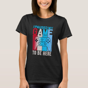 I Paused My Game To Be Here Gaming Quote Typogra T-Shirt