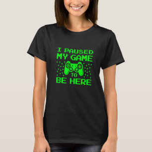 I Paused My Game To Be Here Gaming T-Shirt