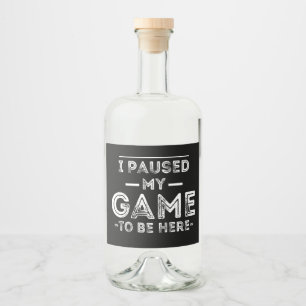 I Paused My Game to Be Here Graphic Sarcastic Fun Liquor Bottle Label