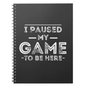 I Paused My Game to Be Here Graphic  Sarcastic Fun Notebook