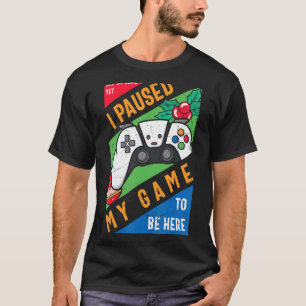 I Paused My Game to Be Here Graphic Sarcastic T-Shirt