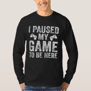 I Paused My Game to Be Here Graphic Sarcastic T-Shirt