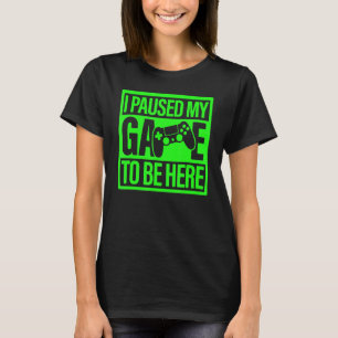 I Paused My Game To Be Here Green Video Game Gamer T-Shirt