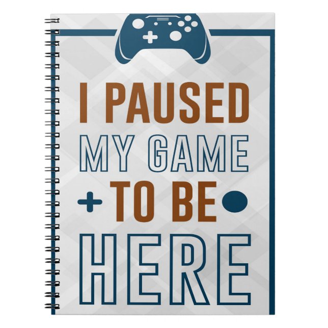 I Paused My Game To Be Here Notebook (Front)