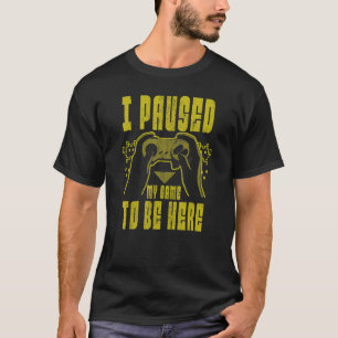 I PAUSED MY GAME TO BE HERE Retro Video Gamer Gam T-Shirt