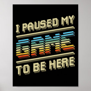 I Paused My Game To Be Here Retro Video Gamer Gift Poster