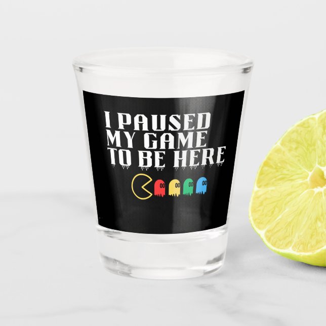 I paused my game to be here shot glass (Front)
