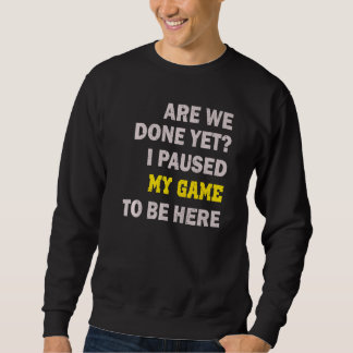 I Paused My Game To Be Here Sweatshirt