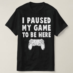 i paused my game to be here T-Shirt