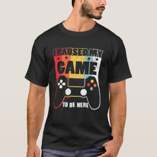 I PAUSED MY GAME TO BE HERE T-Shirt