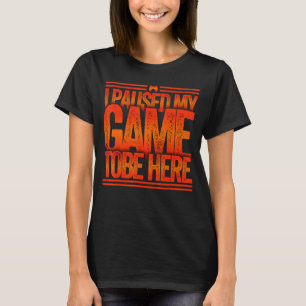 I Paused My Game to Be Here T-Shirt