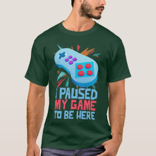 I Paused My Game To Be Here T-Shirt