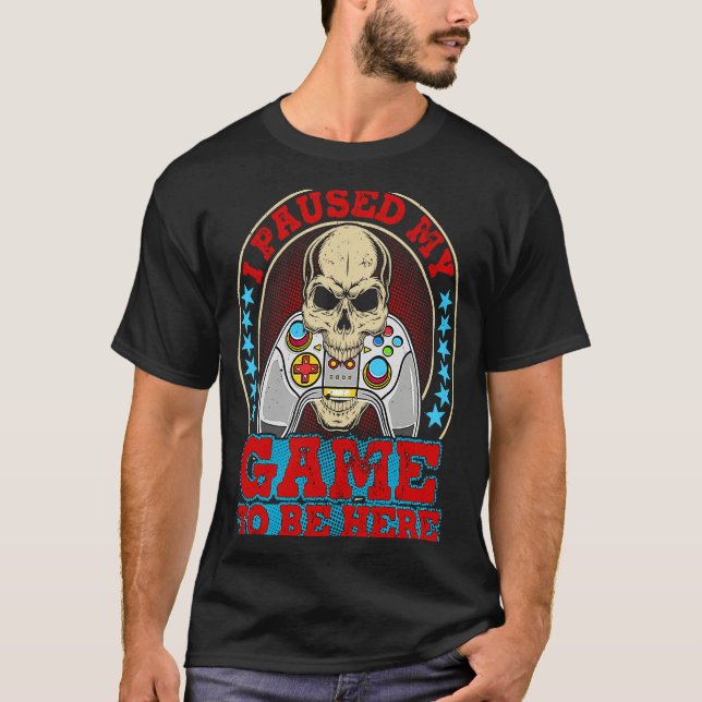 I Paused My Game To Be Here T-Shirt (Front)