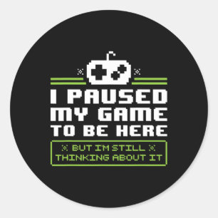 I Paused My Game To Be Here T Shirt - Video Games Classic Round Sticker