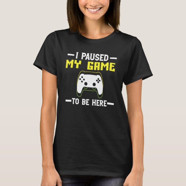 I Paused My Game to be here The Ultimate Gamer Des T-Shirt (Front)