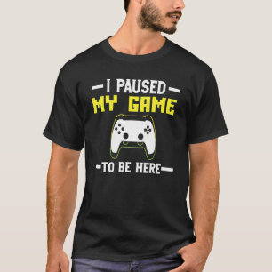 I Paused My Game to be here The Ultimate Gamer Des T-Shirt