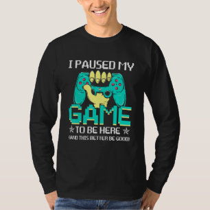 I Paused My Game To Be Here This Better Be Good T-Shirt