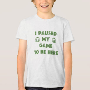 I PAUSED MY GAME TO BE HERE Tri-Blend SHIRT