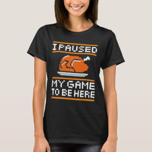 I Paused My Game To Be Here Turkey For Thanksgivin T-Shirt