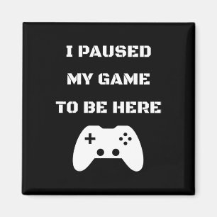 I Paused My Game To Be Here Video Gamer 1 Magnet