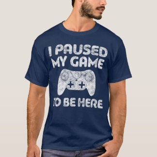 I Paused My Game to Be Here Video Gamer friend T-Shirt
