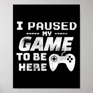 I Paused My Game To Be Here Video Gamer Funny Gift Poster
