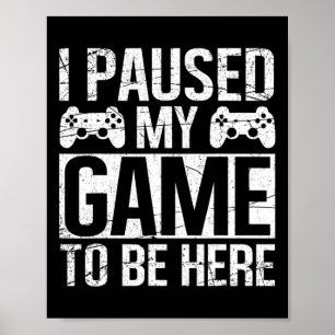 I Paused My Game To Be Here Video Gamer Gaming Fun Poster
