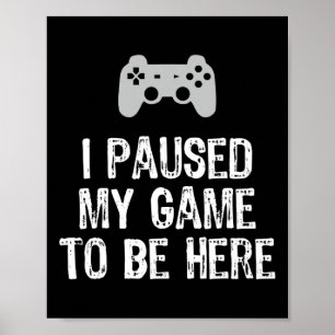 I Paused My Game To Be Here Video Gamer Gaming  Poster