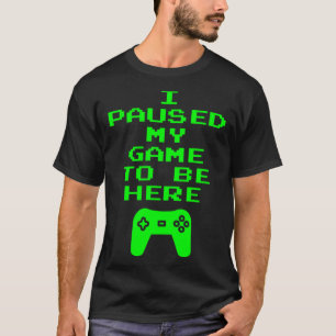 I Paused My Game To Be Here Video Gamer Gaming Qu T-Shirt