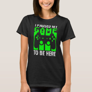 I PAUSED MY GAME TO BE HERE Video Gamer Gaming T-Shirt