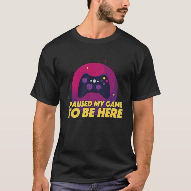 I Paused My Game to Be Here  Video Gamer Sarcastic T-Shirt (Front)