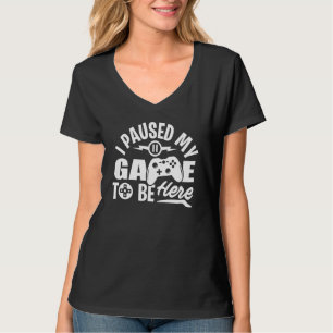 I Paused My Game To Be Here Video Gamer T-Shirt