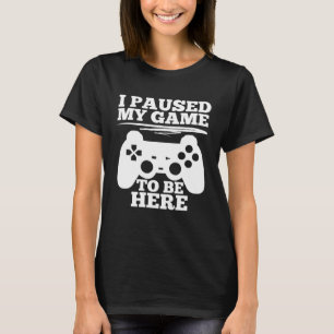 I paused my game to be here Video Gamer T-Shirt