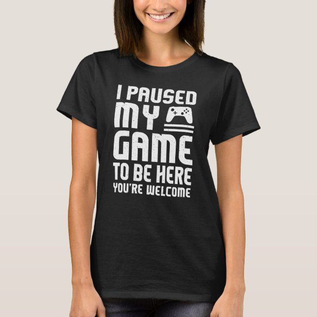 I Paused My Game To Be Here  Video Gamers 1 T-Shirt (Front)