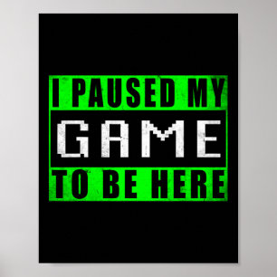 I Paused My Game To Be Here Video Games Poster