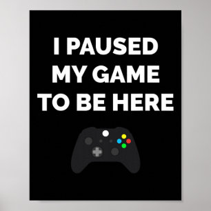 I Paused My Game To Be Here Video Gaming Gift Funn Poster