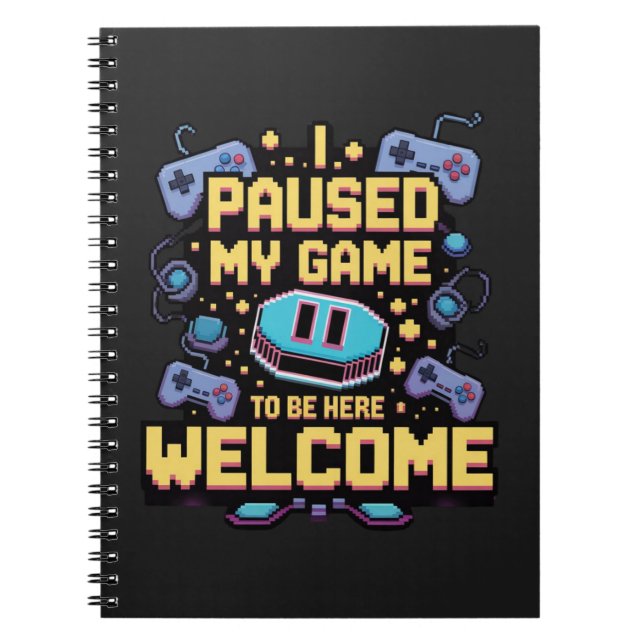 I Paused My Game To Be Here Welcome Gamer Gift Notebook (Front)