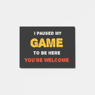 I Paused My Game To Be Here You are Welcome Post-it Notes