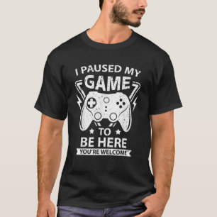 I Paused my Game to be Here You re Welcome Video G T-Shirt