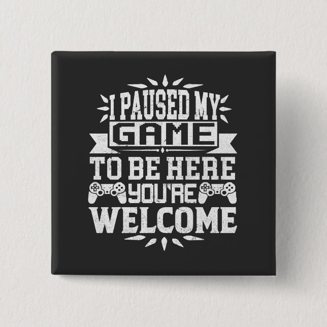 I Paused My Game To Be Here You're Welcome 15 Cm Square Badge (Front)