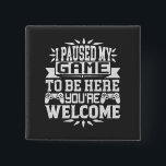 I Paused My Game To Be Here You're Welcome 15 Cm Square Badge<br><div class="desc">I Paused My Game To Be Here T Shirt Video Gamer Gift Shirt for video game lovers who are addicted to video games and gaming. Gamers with a sense of humour who love console,  pc and computer games</div>