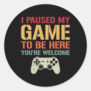 I Paused My Game To Be Here You're Welcome Funny G Classic Round Sticker