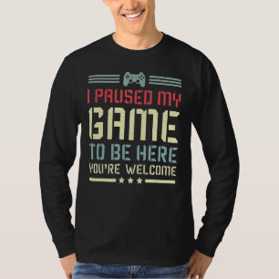 I Paused My Game To Be Here You're Welcome Funny G T-Shirt