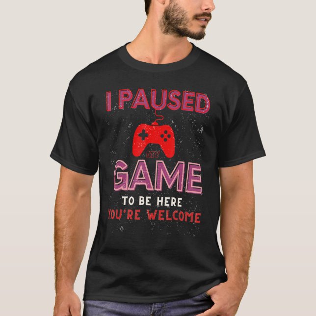 I Paused My Game To Be Here You're Welcome funny g T-Shirt (Front)