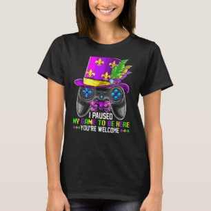 I Paused My Game To Be Here You're Welcome Mardi G T-Shirt