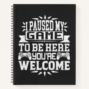 I Paused My Game To Be Here You're Welcome Notebook