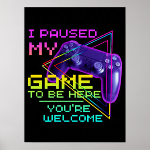 I PAUSED MY GAME TO BE HERE YOU'RE WELCOME POSTER