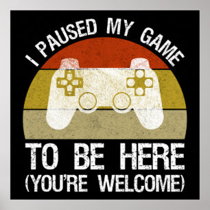 I Paused My Game To Be Here (You're Welcome) Poster